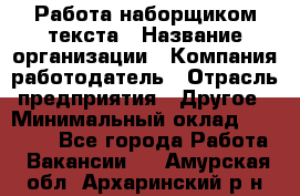 Работа наборщиком текста › Название организации ­ Компания-работодатель › Отрасль предприятия ­ Другое › Минимальный оклад ­ 23 000 - Все города Работа » Вакансии   . Амурская обл.,Архаринский р-н